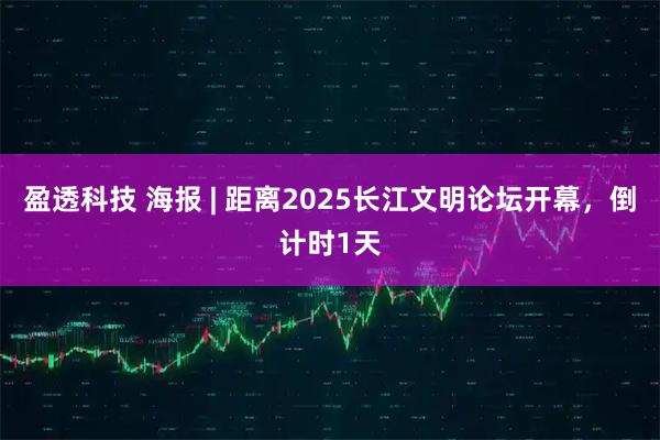 盈透科技 海报 | 距离2025长江文明论坛开幕，倒计时1天