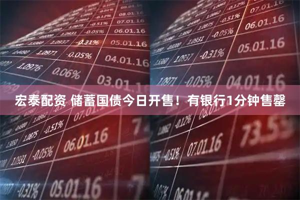 宏泰配资 储蓄国债今日开售！有银行1分钟售罄
