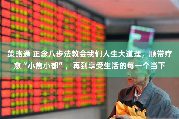 策略通 正念八步法教会我们人生大道理，顺带疗愈“小焦小郁”，再到享受生活的每一个当下