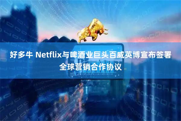 好多牛 Netflix与啤酒业巨头百威英博宣布签署全球营销合作协议