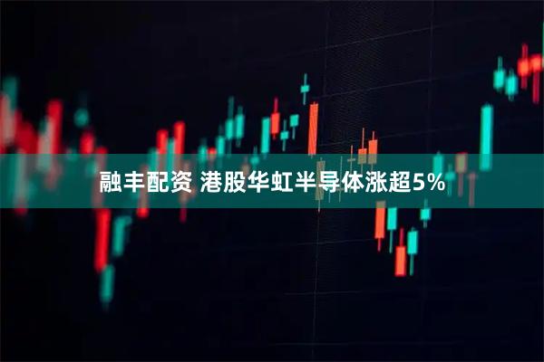 融丰配资 港股华虹半导体涨超5%