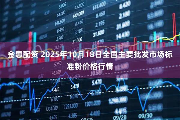 金惠配资 2025年10月18日全国主要批发市场标准粉价格行情
