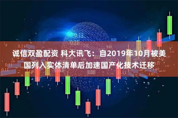 诚信双盈配资 科大讯飞：自2019年10月被美国列入实体清单后加速国产化技术迁移